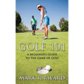 Golf 101: A Beginner's Guide to the Game of Golf