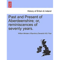 Past and Present of Aberdeenshire; Or, Reminiscences of Seventy Years.