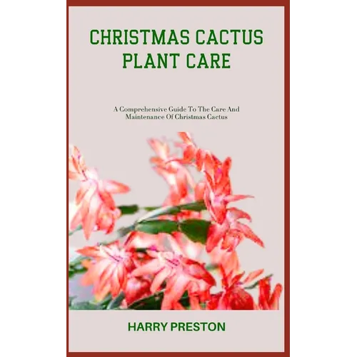 Christmas Cactus Plant Care: A Comprehensive Guide To The Care And Maintenance Of Christmas Cactus