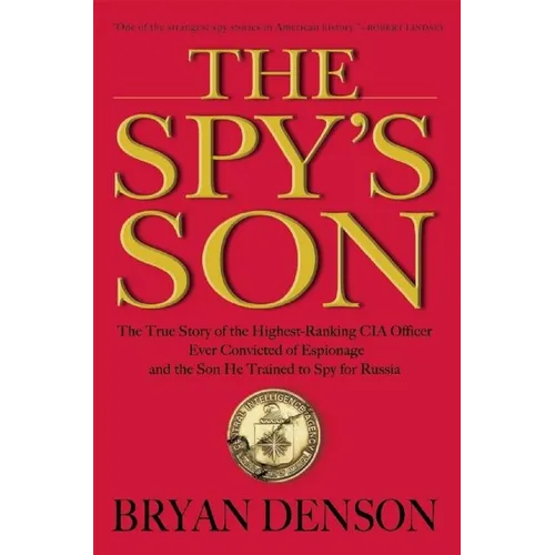 The Spy's Son: The True Story of the Highest-Ranking CIA Officer Ever Convicted of Espionage and the Son He Trained to Spy for Russia