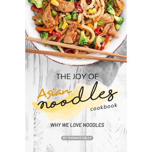 The Joy of Asian Noodles Cookbook: Why We Love Noodles