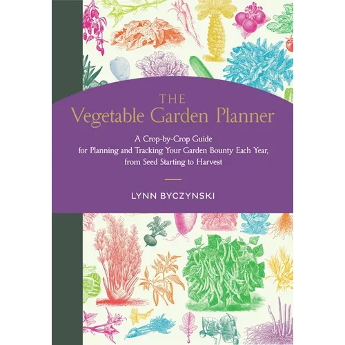 The Vegetable Garden Planner: A Crop-By-Crop Guide for Planning and Tracking Your Garden Bounty Each Year, from Seed Starting to Harvest