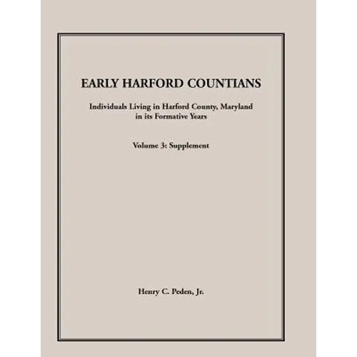 Early Harford Countians, Volume 3, Supplement: Individuals Living in Harford County, Maryland in Its Formative Years
