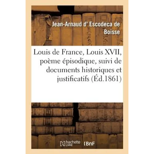 Louis de France, Louis XVII, Poème Épisodique, Suivi de Documents Historiques Et Justificatifs