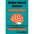 Multiple Sclerosis Remission: Secret Strategies for Thriving with Multiple Sclerosis