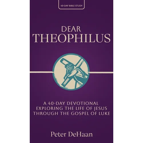 Dear Theophilus: A 40 Day Devotional Exploring the Life of Jesus through the Gospel of Luke