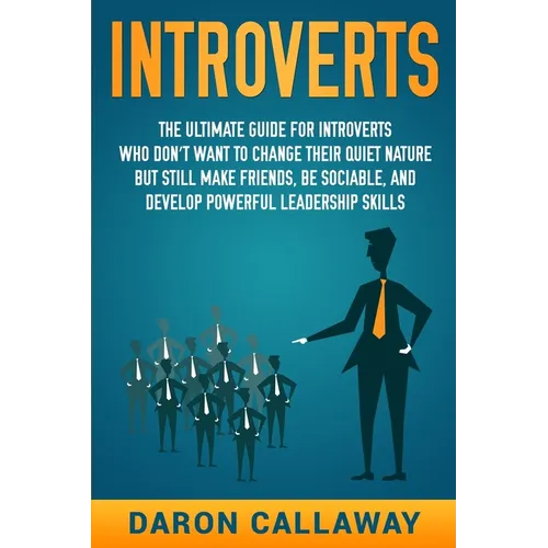 Introverts: The Ultimate Guide for Introverts Who Don't Want to Change their Quiet Nature but Still Make Friends, Be Sociable, and