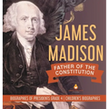 James Madison: Father of the Constitution Biographies of Presidents Grade 4 Children's Biographies