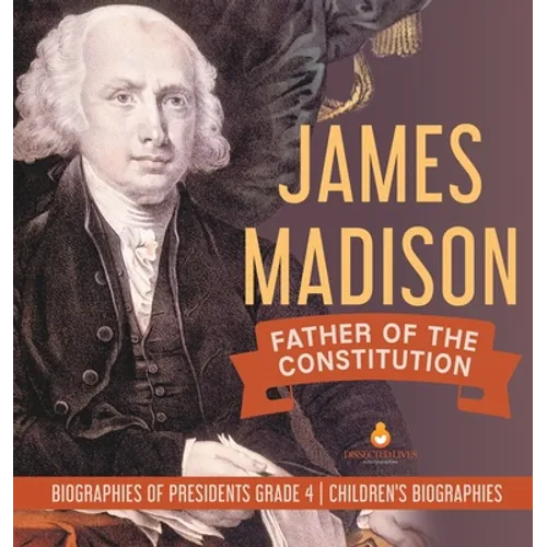 James Madison: Father of the Constitution Biographies of Presidents Grade 4 Children's Biographies