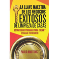 La Llave Maestra de los Negocios Exitosos de Limpieza de Casas: Estrategias Probadas para Crear y Escalar tu Negocio en 7 Pasos