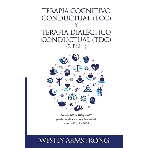Terapia cognitivo-conductual (TCC) y terapia dialéctico-conductual (TDC) 2 en 1: Cómo la TCC, la TDC y la ACT pueden ayudarle a superar la ansiedad, l