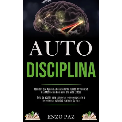 Auto-Disciplina: Técnicas Que Ayudan A Desarrollar La Fuerza De Voluntad Y La Motivación Para Vivir Una Vida Exitosa (Guía de acción pa