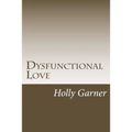 Dysfunctional Love: How to Get Smart About Abusive Relationships and Toxic People So Love Can Come