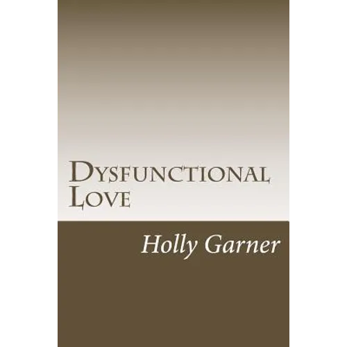 Dysfunctional Love: How to Get Smart About Abusive Relationships and Toxic People So Love Can Come