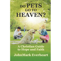 Do Pets Go To Heaven?: A Christian Guide to Hope and Faith