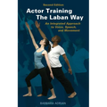 Actor Training the Laban Way (Second Edition): An Integrated Approach to Voice, Speech, and Movement