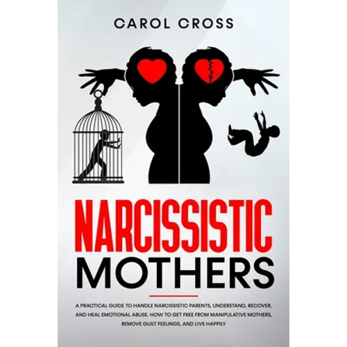 Narcissistic Mothers: A practical guide to handle narcissistic parents, understand, recover, and heal emotional abuse. How to get free from