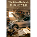The Friendly Guide to the BMW E46: Buying and Caring for a 1997-2006 BMW 3-Series Without Going Crazy or Bankrupt