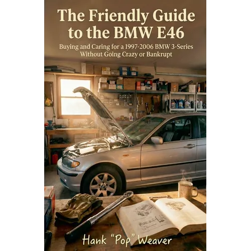 The Friendly Guide to the BMW E46: Buying and Caring for a 1997-2006 BMW 3-Series Without Going Crazy or Bankrupt
