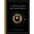 The Book of Altars and Sacred Spaces: How to Create Magical Spaces in Your Home for Ritual and Intention