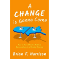 A Change Is Gonna Come: How to Have Effective Political Conversations in a Divided America