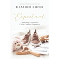 Expectant: Cultivating a Vision for Christ-Centered Pregnancy