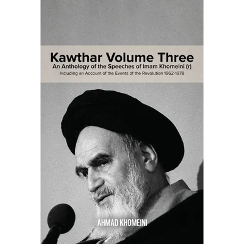 Kawthar Volume Three: An Anthology of the Speeches of Imam Khomeini (r) Including an Account of the Events of the Revolution 1962-1978