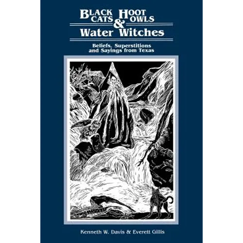 Black Cats, Hoot Owls, and Water Witches: Beliefs, Superstitions, and Sayings from Texas
