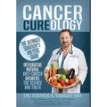 Cancer Cureology: The Ultimate Survivor's Holistic Guide: Integrative, Natural, Anti-Cancer Answers: The Science And Truth