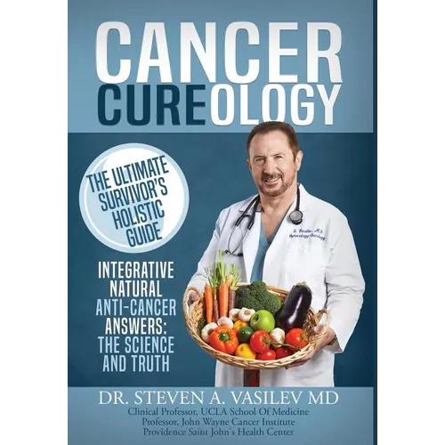Cancer Cureology: The Ultimate Survivor's Holistic Guide: Integrative, Natural, Anti-Cancer Answers: The Science And Truth