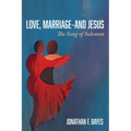 Love, Marriage--And Jesus: The Song of Solomon