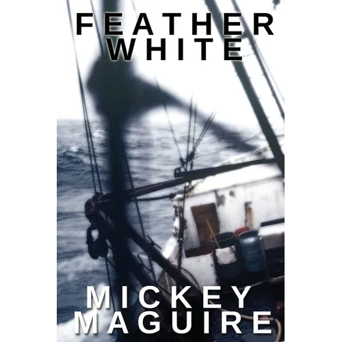 Feather White: A 1970s Memoir: Commercial Fishing Out of Provincetown and the Backwoods Counterculture Movement in Nova Scotia