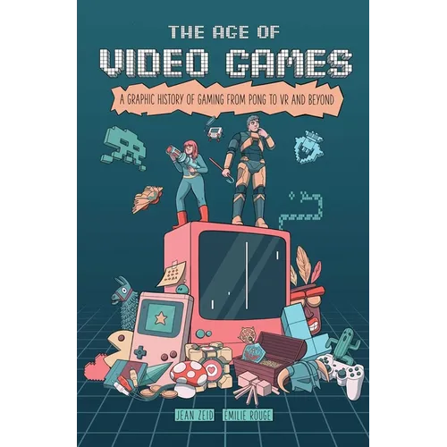 The Age of Video Games: A Graphic History of Gaming from Pong to VR and Beyond