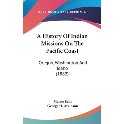 A History Of Indian Missions On The Pacific Coast: Oregon, Washington And Idaho (1882)