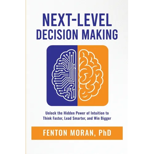 Next-Level Decision Making: Unlock the Hidden Power of Intuition to Think Faster, Lead Smarter, and Win Bigger