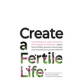 Create a Fertile Life: Everything you need to know to get pregnant naturally, boost your fertility, prevent miscarriage and improve your success with