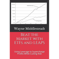 Beat the Market with ETFs and LEAPS: Using Leverage to Supercharge Profits While Cutting Risk