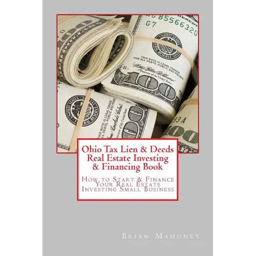 Ohio Tax Lien & Deeds Real Estate Investing & Financing Book: How to Start & Finance Your Real Estate Investing Small Business