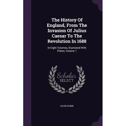 The History Of England, From The Invasion Of Julius Caesar To The Revolution In 1688: In Eight Volumes, Illustrated With Plates, Volume 1