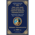 The Life and Teachings of Thoth Hermes Trismegistus: Ancient Wisdom on Divinity, Transformation, and the Cosmos (Deluxe Hardbound Edition)
