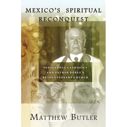 Mexico's Spiritual Reconquest: Indigenous Catholics and Father Pérez's Revolutionary Church