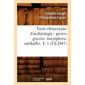 Traité Élémentaire d'Archéologie: Pierres Gravées, Inscriptions, Médailles. T. 1 (Éd.1843)