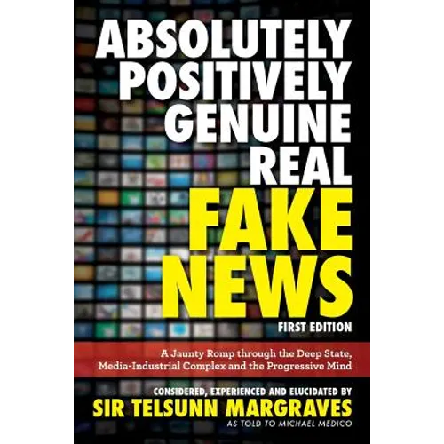 Absolutely, Positively, Genuine, Real Fake News: A Jaunty Romp through the Deep State, Media-Industrial Complex and the Progressive Mind