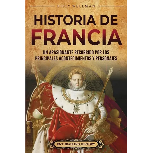 Historia de Francia: Un apasionante recorrido por los principales acontecimientos y personajes