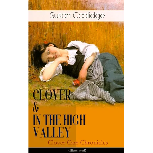 CLOVER & IN THE HIGH VALLEY (Clover Carr Chronicles) - Illustrated: Children's Classics Series - The Wonderful Adventures of Katy Carr's Younger Siste