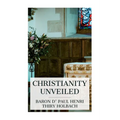 Christianity Unveiled: Being an Examination of the Principles and Effects of the Christian Religion