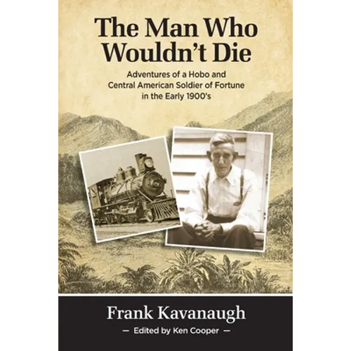 The Man Who Wouldn't Die: Adventures of a Hobo and Soldier of Fortune in the Early 1900's