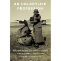 An Unladylike Profession: American Women War Correspondents in World War I