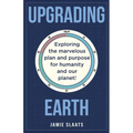 Upgrading Earth: Exploring the marvelous plan and purpose for humanity and our planet!