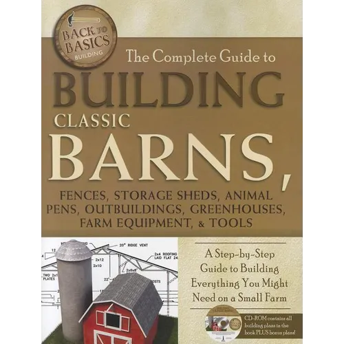 The Complete Guide to Building Classic Barns, Fences, Storage Sheds, Animal Pens, Outbuildings, Greenhouses, Farm Equipment, & Tools: A Step-By-Step G